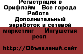 Регистрация в Орифлэйм - Все города Работа » Дополнительный заработок и сетевой маркетинг   . Ингушетия респ.